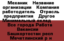 Механик › Название организации ­ Компания-работодатель › Отрасль предприятия ­ Другое › Минимальный оклад ­ 1 - Все города Работа » Вакансии   . Башкортостан респ.,Мечетлинский р-н